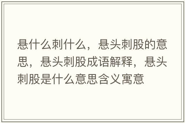 懸什么刺什么，懸頭刺股的意思，懸頭刺股成語(yǔ)解釋?zhuān)瑧翌^刺股是什么意思含義寓意