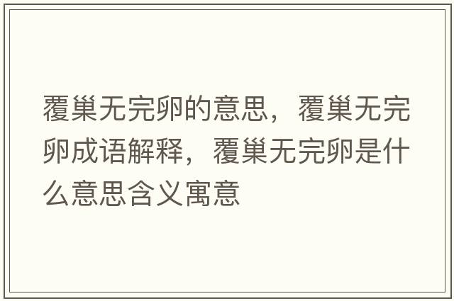 覆巢無(wú)完卵的意思，覆巢無(wú)完卵成語(yǔ)解釋?zhuān)渤矡o(wú)完卵是什么意思含義寓意
