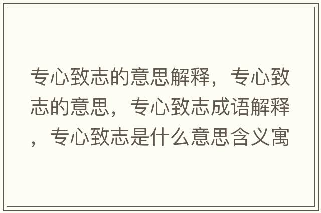 專(zhuān)心致志的意思解釋?zhuān)瑢?zhuān)心致志的意思，專(zhuān)心致志成語(yǔ)解釋?zhuān)瑢?zhuān)心致志是什么意思含義寓意