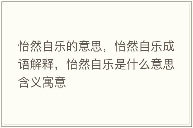 怡然自樂(lè )的意思，怡然自樂(lè )成語(yǔ)解釋?zhuān)蛔詷?lè )是什么意思含義寓意