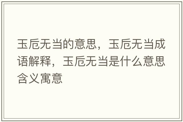 玉卮無(wú)當的意思，玉卮無(wú)當成語(yǔ)解釋?zhuān)褙礋o(wú)當是什么意思含義寓意