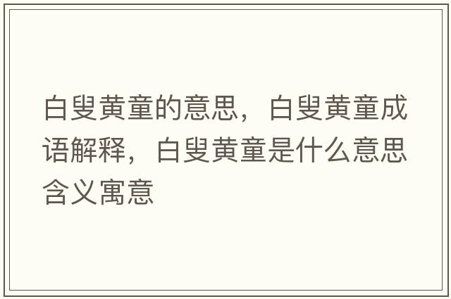 白叟黃童的意思，白叟黃童成語(yǔ)解釋?zhuān)综劈S童是什么意思含義寓意