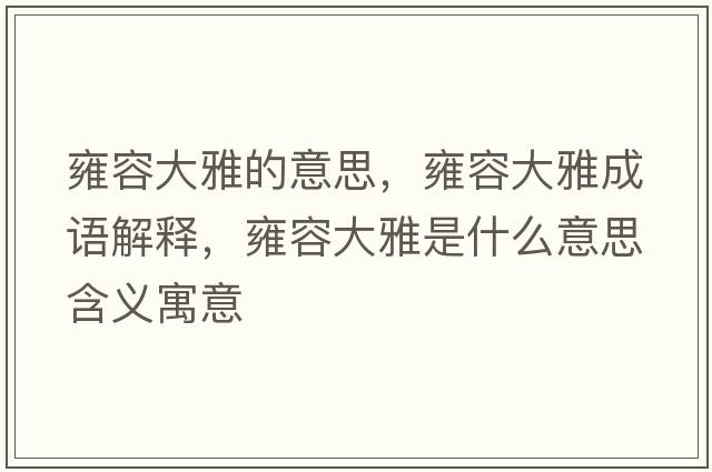 雍容大雅的意思，雍容大雅成語(yǔ)解釋?zhuān)喝荽笱攀鞘裁匆馑己x寓意