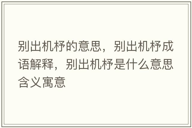 別出機杼的意思，別出機杼成語(yǔ)解釋?zhuān)瑒e出機杼是什么意思含義寓意
