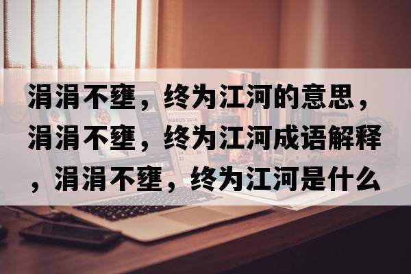 涓涓不壅，終為江河的意思，涓涓不壅，終為江河成語(yǔ)解釋?zhuān)镐覆慧?，終為江河是什么意思含義寓意