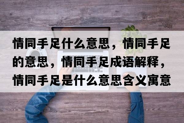 情同手足什么意思，情同手足的意思，情同手足成語(yǔ)解釋?zhuān)橥肿闶鞘裁匆馑己x寓意