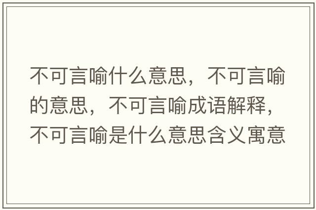 不可言喻什么意思，不可言喻的意思，不可言喻成語(yǔ)解釋?zhuān)豢裳杂魇鞘裁匆馑己x寓意