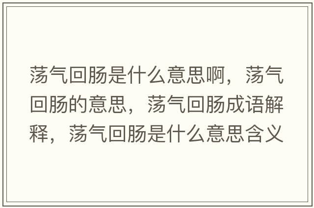 蕩氣回腸是什么意思啊，蕩氣回腸的意思，蕩氣回腸成語(yǔ)解釋?zhuān)帤饣啬c是什么意思含義寓意