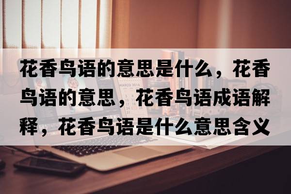 花香鳥(niǎo)語(yǔ)的意思是什么，花香鳥(niǎo)語(yǔ)的意思，花香鳥(niǎo)語(yǔ)成語(yǔ)解釋?zhuān)ㄏ泺B(niǎo)語(yǔ)是什么意思含義寓意