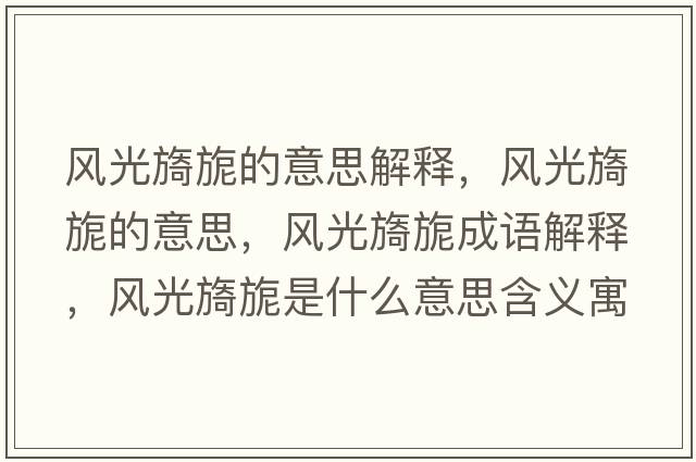 風(fēng)光旖旎的意思解釋?zhuān)L(fēng)光旖旎的意思，風(fēng)光旖旎成語(yǔ)解釋?zhuān)L(fēng)光旖旎是什么意思含義寓意