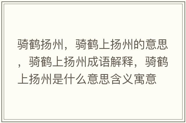 騎鶴揚州，騎鶴上揚州的意思，騎鶴上揚州成語(yǔ)解釋?zhuān)T鶴上揚州是什么意思含義寓意