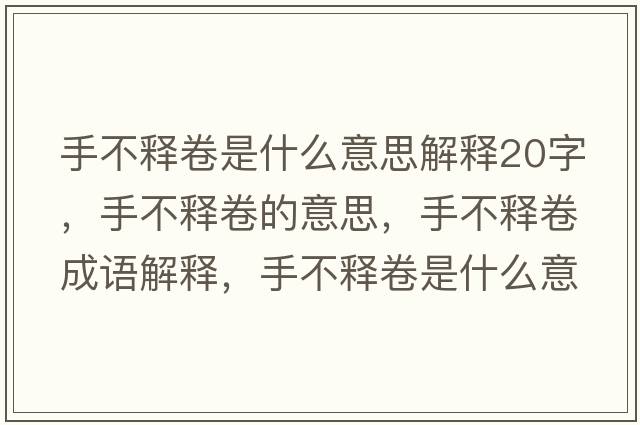 手不釋卷是什么意思解釋20字，手不釋卷的意思，手不釋卷成語(yǔ)解釋?zhuān)植会尵硎鞘裁匆馑己x寓意