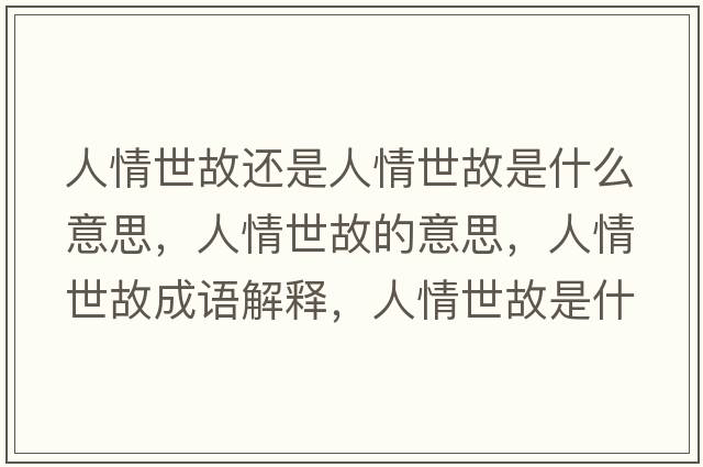 人情世故還是人情世故是什么意思，人情世故的意思，人情世故成語(yǔ)解釋?zhuān)饲槭拦适鞘裁匆馑己x寓意
