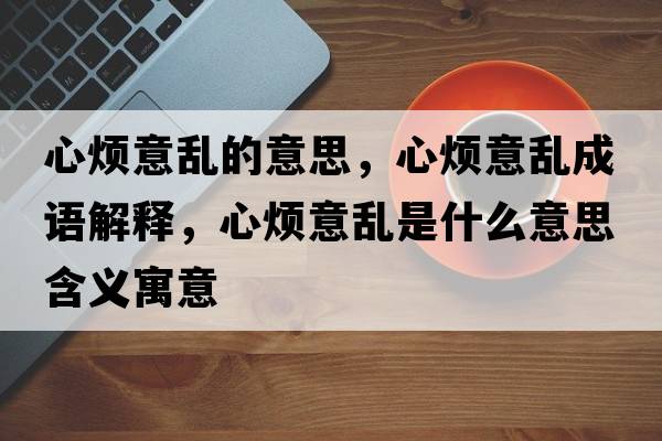 心煩意亂的意思，心煩意亂成語(yǔ)解釋?zhuān)臒┮鈦y是什么意思含義寓意