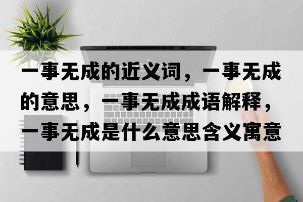 一事無(wú)成的近義詞，一事無(wú)成的意思，一事無(wú)成成語(yǔ)解釋?zhuān)皇聼o(wú)成是什么意思含義寓意
