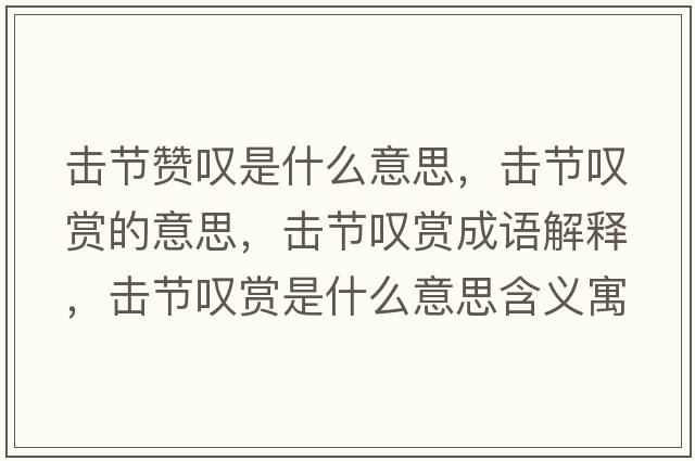 擊節贊嘆是什么意思，擊節嘆賞的意思，擊節嘆賞成語(yǔ)解釋?zhuān)瑩艄潎@賞是什么意思含義寓意