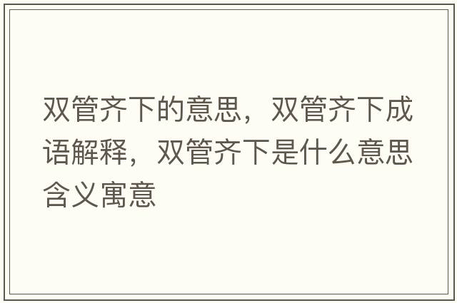 雙管齊下的意思，雙管齊下成語(yǔ)解釋?zhuān)p管齊下是什么意思含義寓意