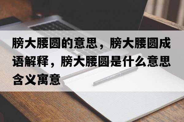 膀大腰圓的意思，膀大腰圓成語(yǔ)解釋?zhuān)虼笱鼒A是什么意思含義寓意