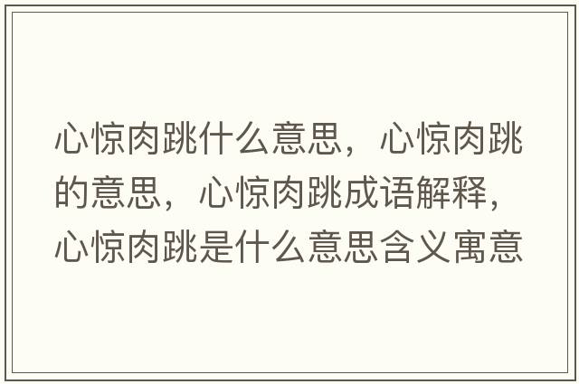心驚肉跳什么意思，心驚肉跳的意思，心驚肉跳成語(yǔ)解釋?zhuān)捏@肉跳是什么意思含義寓意
