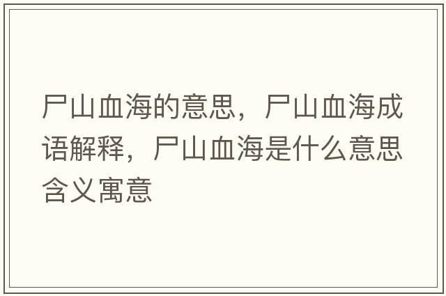 尸山血海的意思，尸山血海成語(yǔ)解釋?zhuān)窖Ｊ鞘裁匆馑己x寓意