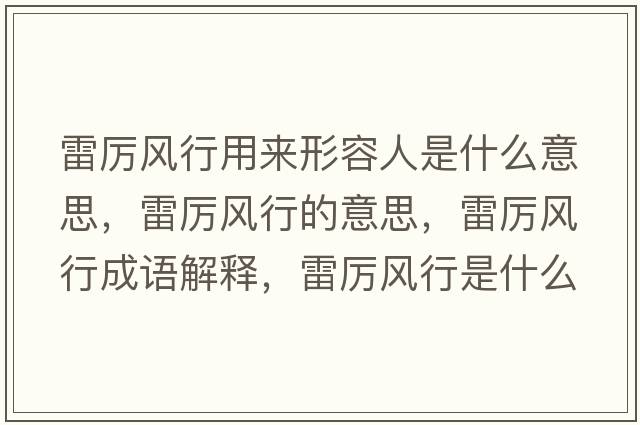 雷厲風(fēng)行用來(lái)形容人是什么意思，雷厲風(fēng)行的意思，雷厲風(fēng)行成語(yǔ)解釋?zhuān)讌栵L(fēng)行是什么意思含義寓意