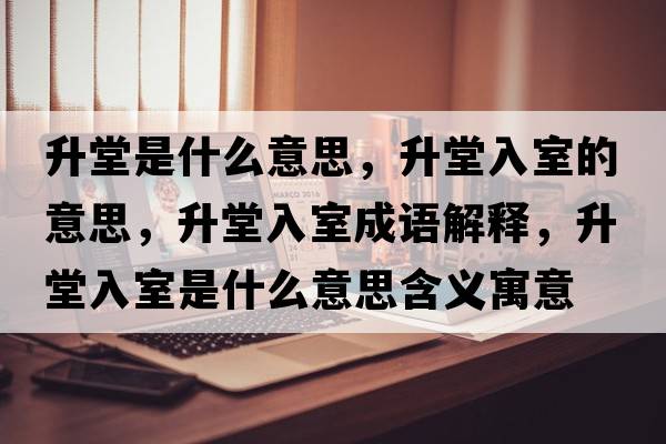 升堂是什么意思，升堂入室的意思，升堂入室成語(yǔ)解釋?zhuān)萌胧沂鞘裁匆馑己x寓意