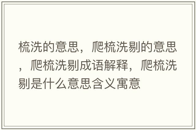 梳洗的意思，爬梳洗剔的意思，爬梳洗剔成語(yǔ)解釋?zhuān)朗嵯刺奘鞘裁匆馑己x寓意