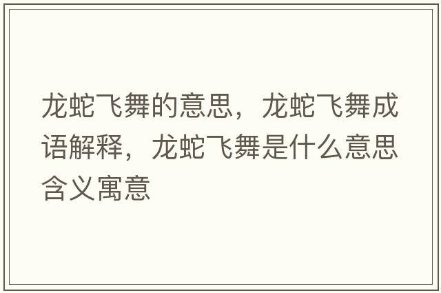 龍蛇飛舞的意思，龍蛇飛舞成語(yǔ)解釋?zhuān)埳唢w舞是什么意思含義寓意