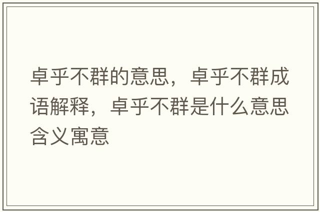 卓乎不群的意思，卓乎不群成語(yǔ)解釋?zhuān)亢醪蝗菏鞘裁匆馑己x寓意