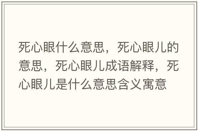 死心眼什么意思，死心眼兒的意思，死心眼兒成語(yǔ)解釋?zhuān)佬难蹆菏鞘裁匆馑己x寓意