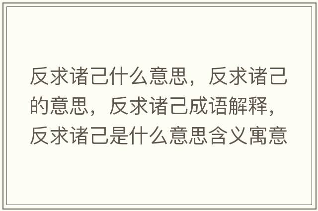 反求諸己什么意思，反求諸己的意思，反求諸己成語(yǔ)解釋?zhuān)辞笾T己是什么意思含義寓意