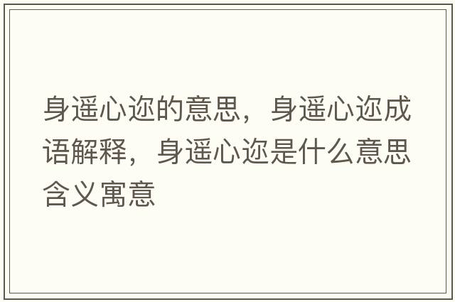 身遙心邇的意思，身遙心邇成語(yǔ)解釋?zhuān)磉b心邇是什么意思含義寓意