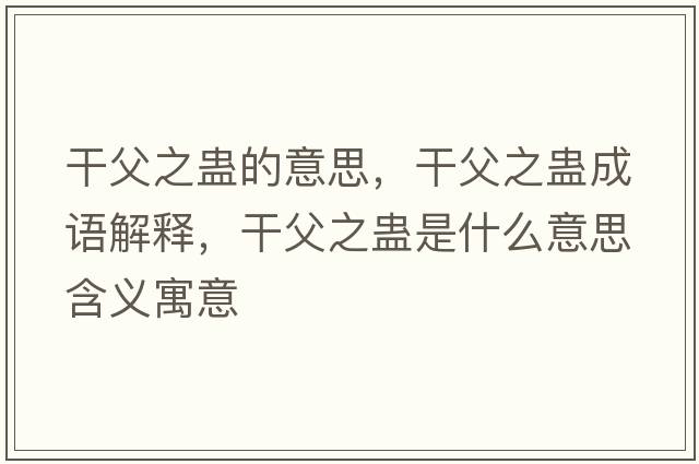 干父之蠱的意思，干父之蠱成語(yǔ)解釋?zhuān)筛钢M是什么意思含義寓意