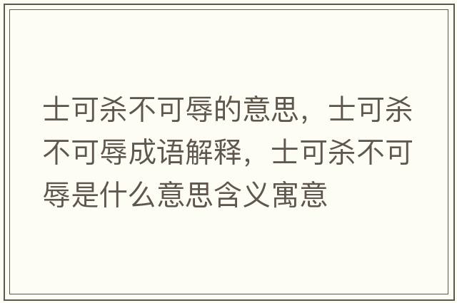士可殺不可辱的意思，士可殺不可辱成語(yǔ)解釋?zhuān)靠蓺⒉豢扇枋鞘裁匆馑己x寓意