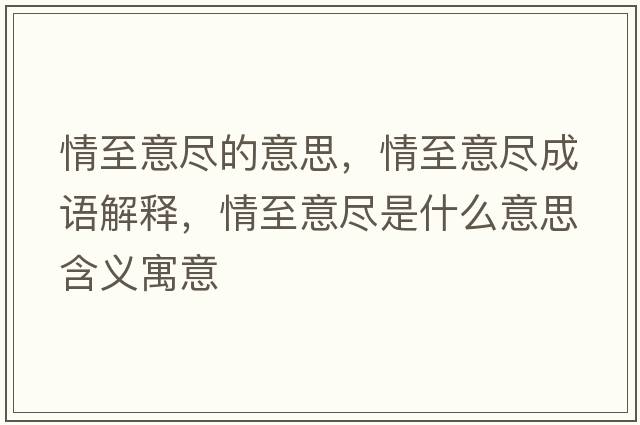 情至意盡的意思，情至意盡成語(yǔ)解釋?zhuān)橹烈獗M是什么意思含義寓意