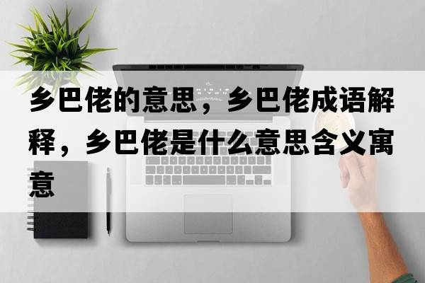 鄉巴佬的意思，鄉巴佬成語(yǔ)解釋?zhuān)l巴佬是什么意思含義寓意