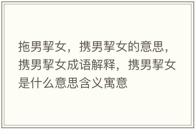 拖男挈女，攜男挈女的意思，攜男挈女成語(yǔ)解釋?zhuān)瑪y男挈女是什么意思含義寓意