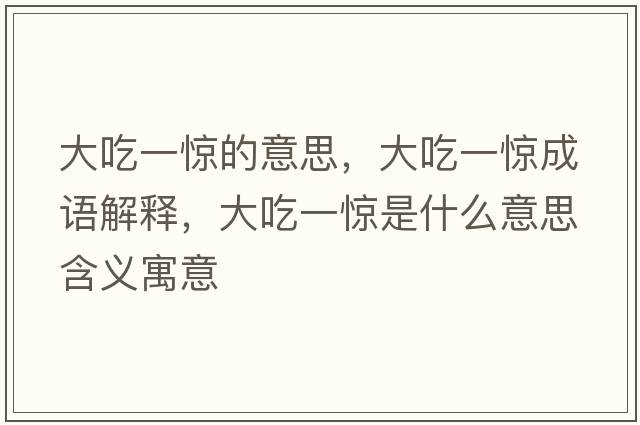 大吃一驚的意思，大吃一驚成語(yǔ)解釋?zhuān)蟪砸惑@是什么意思含義寓意