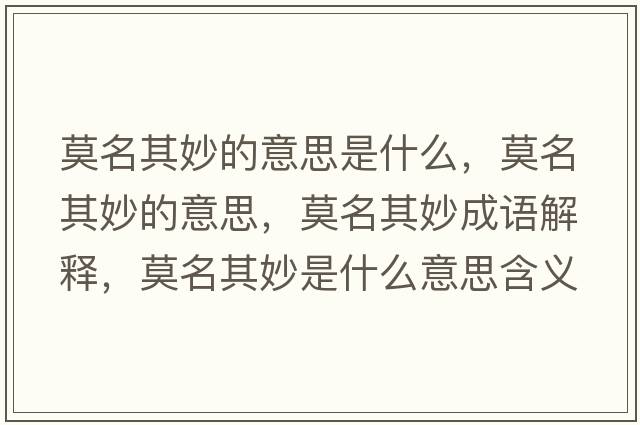 莫名其妙的意思是什么，莫名其妙的意思，莫名其妙成語(yǔ)解釋?zhuān)涿钍鞘裁匆馑己x寓意