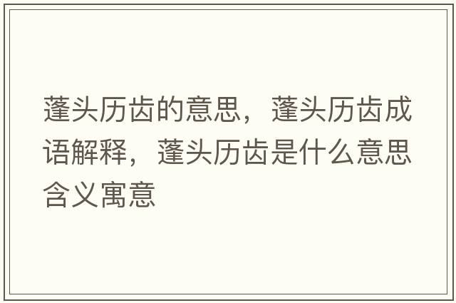 蓬頭歷齒的意思，蓬頭歷齒成語(yǔ)解釋?zhuān)铑^歷齒是什么意思含義寓意