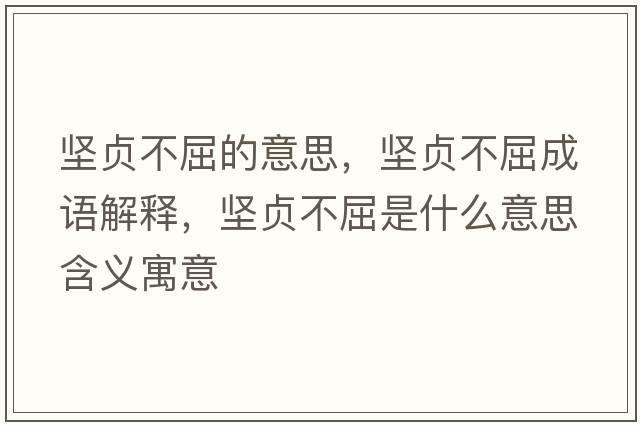 堅貞不屈的意思，堅貞不屈成語(yǔ)解釋?zhuān)瑘载懖磺鞘裁匆馑己x寓意