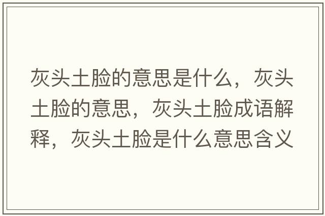灰頭土臉的意思是什么，灰頭土臉的意思，灰頭土臉成語(yǔ)解釋?zhuān)翌^土臉是什么意思含義寓意