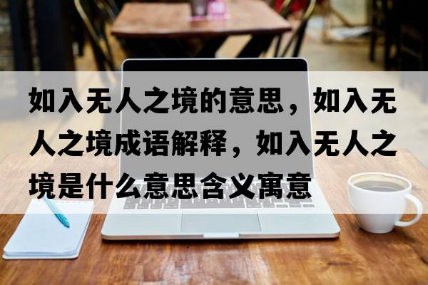 如入無(wú)人之境的意思，如入無(wú)人之境成語(yǔ)解釋?zhuān)缛霟o(wú)人之境是什么意思含義寓意