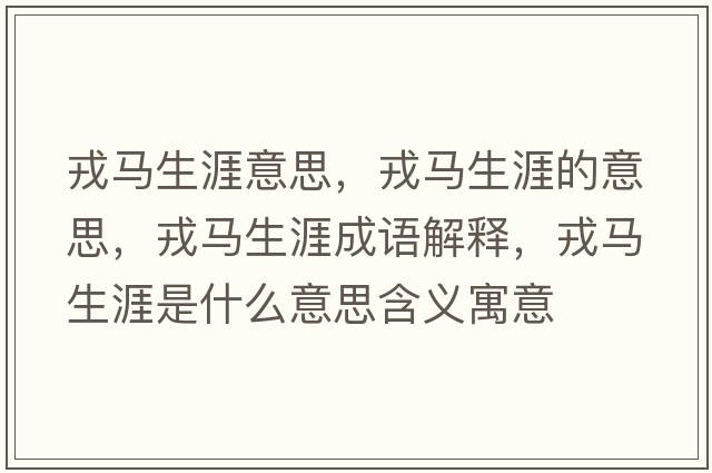 戎馬生涯意思，戎馬生涯的意思，戎馬生涯成語(yǔ)解釋?zhuān)竹R生涯是什么意思含義寓意