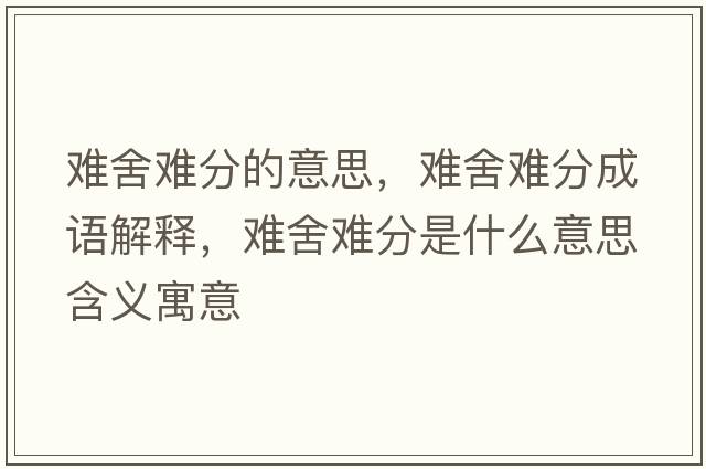 難舍難分的意思，難舍難分成語(yǔ)解釋?zhuān)y舍難分是什么意思含義寓意