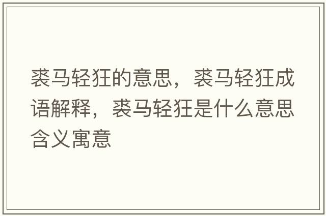 裘馬輕狂的意思，裘馬輕狂成語(yǔ)解釋?zhuān)民R輕狂是什么意思含義寓意