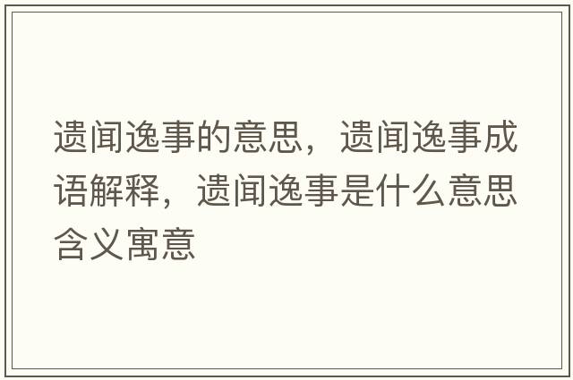 遺聞逸事的意思，遺聞逸事成語(yǔ)解釋?zhuān)z聞逸事是什么意思含義寓意