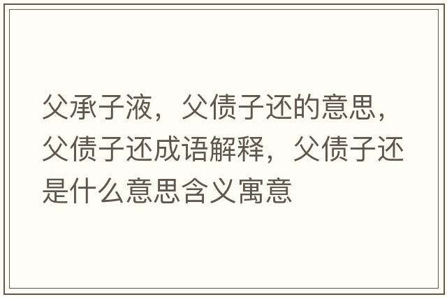 父承子液，父債子還的意思，父債子還成語(yǔ)解釋?zhuān)競舆€是什么意思含義寓意