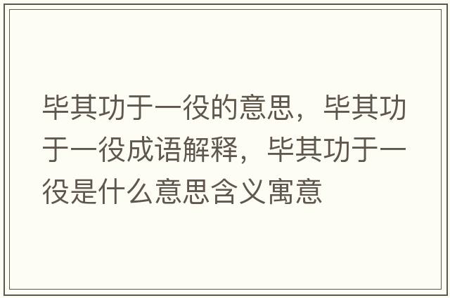 畢其功于一役的意思，畢其功于一役成語(yǔ)解釋?zhuān)吰涔τ谝灰凼鞘裁匆馑己x寓意
