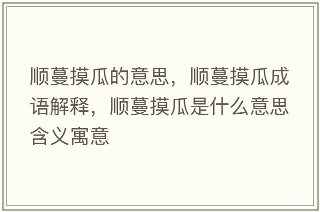 順蔓摸瓜的意思，順蔓摸瓜成語(yǔ)解釋?zhuān)樎鲜鞘裁匆馑己x寓意